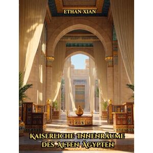 Xian, Ethan Kaiserliche Innenräume des Alten Ägypten: Visueller Bildband über antike ägyptische Raumgestaltung, Palastarchitektur, königliche Gemächer, ... Gärten und Terrassen – Coffee Table Book Deko Xian, Ethan Kaiserliche Innenräume des Alten Ägypten: Visueller Bildband über antike ägyptische Raumgestaltung, Palastarchitektur, königliche Gemächer, ... Gärten und Terrassen – Coffee Table Book Deko