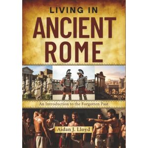 Lloyd, Aidan J. Living in Ancient Rome: An Introduction to the Forgotten Past Lloyd, Aidan J. Living in Ancient Rome: An Introduction to the Forgotten Past