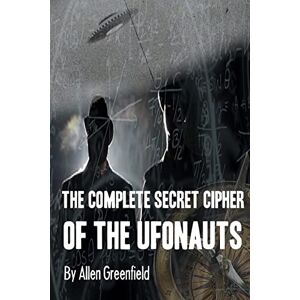 Greenfield, Allen H. The Complete SECRET CIPHER Of the UfOnauts Greenfield, Allen H. The Complete SECRET CIPHER Of the UfOnauts