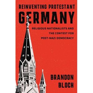 Brandon Bloch Reinventing Protestant Germany: Religious Nationalists and the Contest for Post-Nazi Democracy (Harvard Historical Studies) Brandon Bloch Reinventing Protestant Germany: Religious Nationalists and the Contest for Post-Nazi Democracy (Harvard Historical Studies)