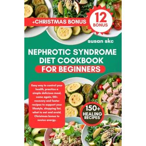 Skc, Susan NEPHROTIC SYNDROME DIET COOKBOOK FOR BEGINNERS: Easy way to control your health, practice a simple delicious meal, come again, 150+ recovery and ... to eat and avoid, Christmas bonus to novice Skc, Susan NEPHROTIC SYNDROME DIET COOKBOOK FOR BEGINNERS: Easy way to control your health, practice a simple delicious meal, come again, 150+ recovery and ... to eat and avoid, Christmas bonus to novice