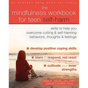 Biegel, Gina M. The Mindfulness Workbook for Teen Self-Harm: Skills to Help You Overcome Cutting and Self-Harming Behaviors, Thoughts, and Feelings Biegel, Gina M. The Mindfulness Workbook for Teen Self-Harm: Skills to Help You Overcome Cutting and Self-Harming Behaviors, Thoughts, and Feelings