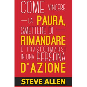 Allen, Steve Miglioramento personale: Come vincere la paura, smettere di rimandare e trasformarsi in una persona d'azione: Metodo pratico per eliminare la ... paura (Successo E Produttività Senza Limiti) Allen, Steve Miglioramento personale: Come vincere la paura, smettere di rimandare e trasformarsi in una persona d'azione: Metodo pratico per eliminare la ... paura (Successo E Produttività Senza Limiti)