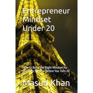 Khan, Masud Entrepreneur Mindset Under 20: How to Build the Right Mindset for Business Success Before You Turn 20 Khan, Masud Entrepreneur Mindset Under 20: How to Build the Right Mindset for Business Success Before You Turn 20