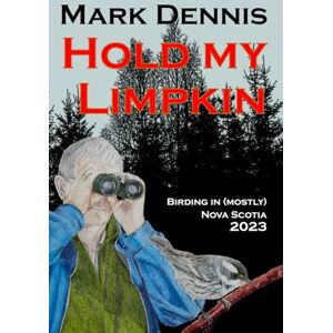 Dennis, Mark Hold My Limpkin: Birding in (Mostly) Nova Scotia 2023 (Birding Adventures) Dennis, Mark Hold My Limpkin: Birding in (Mostly) Nova Scotia 2023 (Birding Adventures)