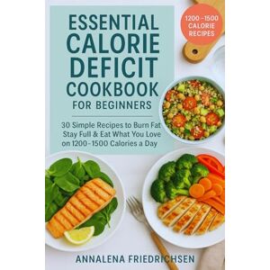 Friedrichsen, Annalena Essential Calorie Deficit Cookbook: 30 Simple Recipes to Burn Fat, Stay Full & Eat What You Love on 1200–1500 Calories a Day (1200-1500 Calorie Deficit Recipes) Friedrichsen, Annalena Essential Calorie Deficit Cookbook: 30 Simple Recipes to Burn Fat, Stay Full & Eat What You Love on 1200–1500 Calories a Day (1200-1500 Calorie Deficit Recipes)