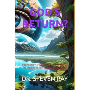 RAY, DR. STEVEN GOD’S RETURN?: PROPOSED THEOLOGY The work of GOD for the Children of GOD (BOOK TWO-SPINOZA) RAY, DR. STEVEN GOD’S RETURN?: PROPOSED THEOLOGY The work of GOD for the Children of GOD (BOOK TWO-SPINOZA)