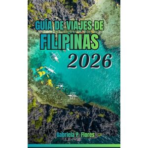 Flores, Gabriela P. Guía de Viajes de Filipinas 2026: Una guía práctica con planificación esencial, desde playas hasta montañas, principales atracciones, información local y itinerarios flexibles. Flores, Gabriela P. Guía de Viajes de Filipinas 2026: Una guía práctica con planificación esencial, desde playas hasta montañas, principales atracciones, información local y itinerarios flexibles.