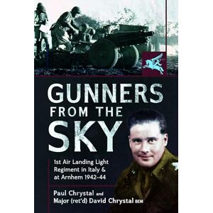 Paul Chrystal Gunners from the Sky: 1st Air Landing Light Regiment in Italy and at Arnhem, 1942 44 Paul Chrystal Gunners from the Sky: 1st Air Landing Light Regiment in Italy and at Arnhem, 1942 44