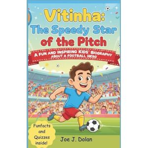 J. Dolan, Joe VITINHA: THE SPEEDY STAR OF THE PITCH: A Fun and Inspiring Kids’ Biography About a Football Hero J. Dolan, Joe VITINHA: THE SPEEDY STAR OF THE PITCH: A Fun and Inspiring Kids’ Biography About a Football Hero