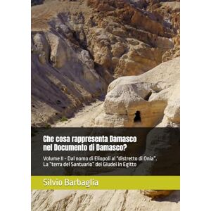 Barbaglia, Silvio Che cosa rappresenta Damasco nel Documento di Damasco?: Volume II – Dal nomo di Eliopoli al “distretto di Onia”. La “terra del Santuario” dei Giudei ... Damasco Studies on the Damascus Document) Barbaglia, Silvio Che cosa rappresenta Damasco nel Documento di Damasco?: Volume II – Dal nomo di Eliopoli al “distretto di Onia”. La “terra del Santuario” dei Giudei ... Damasco Studies on the Damascus Document)