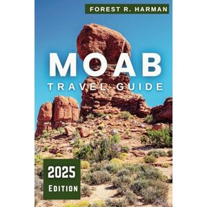 Harman, Forest R. MOAB TRAVEL GUIDE 2025: Explore Like a Local: Arches, Canyonlands National Parks, Hidden Gems, Adventure Trails, and Expert Itineraries (Local Insight Travel Guides) Harman, Forest R. MOAB TRAVEL GUIDE 2025: Explore Like a Local: Arches, Canyonlands National Parks, Hidden Gems, Adventure Trails, and Expert Itineraries (Local Insight Travel Guides)