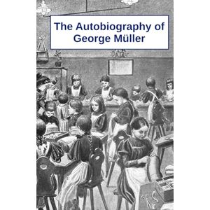 Müller, George The Autobiography of George Müller Müller, George The Autobiography of George Müller
