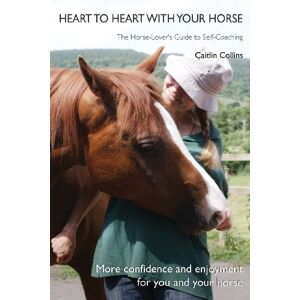 Collins, Caitlin Heart to Heart with Your Horse: The Horse-Lover's Guide to Self-Coaching Collins, Caitlin Heart to Heart with Your Horse: The Horse-Lover's Guide to Self-Coaching