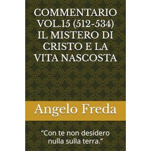 Freda, Angelo COMMENTARIO VOL.15 (512-534) IL MISTERO DI CRISTO E LA VITA NASCOSTA: “Con te non desidero nulla sulla terra.” (COMMENTARIO AL CATECHISMO DELLA CHIESA CATTOLICA) Freda, Angelo COMMENTARIO VOL.15 (512-534) IL MISTERO DI CRISTO E LA VITA NASCOSTA: “Con te non desidero nulla sulla terra.” (COMMENTARIO AL CATECHISMO DELLA CHIESA CATTOLICA)