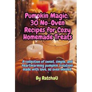 U, Ratcha Pumpkin Magic: 30 No-Oven Recipes for Cozy Homemade Treats: Sweet, simple, and heartwarming pumpkin creations — made with love, no oven needed. U, Ratcha Pumpkin Magic: 30 No-Oven Recipes for Cozy Homemade Treats: Sweet, simple, and heartwarming pumpkin creations — made with love, no oven needed.