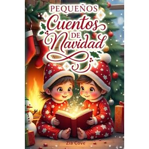 Cove, Zia Pequeños Cuentos de Navidad: 2 Historias Mágicas sobre la Bondad, el Valor y la Alegría de Compartir Cove, Zia Pequeños Cuentos de Navidad: 2 Historias Mágicas sobre la Bondad, el Valor y la Alegría de Compartir
