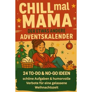Rosin, Malina Chill mal Mama der etwas andere Adventskalender: 24 To-do & No-go Ideen schöne Aufgaben & humorvolle Verbote für eine gelassene Weihnachtszeit Rosin, Malina Chill mal Mama der etwas andere Adventskalender: 24 To-do & No-go Ideen schöne Aufgaben & humorvolle Verbote für eine gelassene Weihnachtszeit