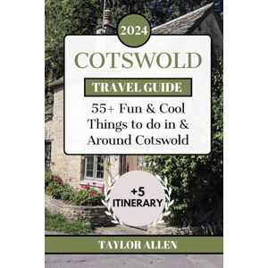 Taylor COTSWOLD TRAVEL GUIDE 2024: 55+ Fun and Cool Things to Do in and Around Cotswold (The Intrepid Adventurer) Taylor COTSWOLD TRAVEL GUIDE 2024: 55+ Fun and Cool Things to Do in and Around Cotswold (The Intrepid Adventurer)
