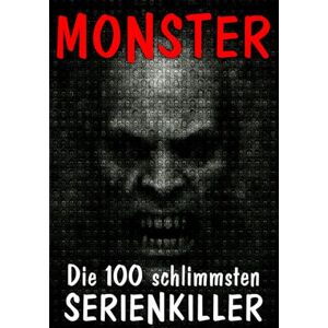 Grauer, Hendrik M. MONSTER Die 100 schlimmsten Serienkiller: Ein Blick in den Abgrund der menschlichen Seele Grauer, Hendrik M. MONSTER Die 100 schlimmsten Serienkiller: Ein Blick in den Abgrund der menschlichen Seele