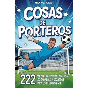 Verona, Max Cosas de Porteros Fútbol Para Niños y Jóvenes: 222 Hechos Increíbles, Historias Legendarias y Secretos para los Futuros Nº1, con Entrenamientos y Tácticas de Juego Verona, Max Cosas de Porteros Fútbol Para Niños y Jóvenes: 222 Hechos Increíbles, Historias Legendarias y Secretos para los Futuros Nº1, con Entrenamientos y Tácticas de Juego