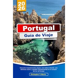 V. Morris, Christopher PORTUGAL Guía de Viaje 2026: Descubra impresionantes playas, una cultura vibrante, una deliciosa cocina y paisajes impresionantes en el corazón del sur de Europa V. Morris, Christopher PORTUGAL Guía de Viaje 2026: Descubra impresionantes playas, una cultura vibrante, una deliciosa cocina y paisajes impresionantes en el corazón del sur de Europa