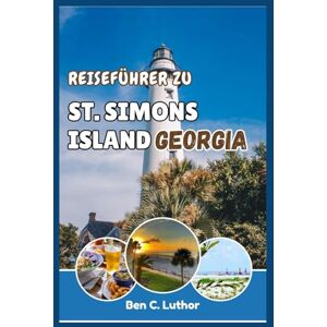 Luthor, Ben C. ST. SIMONS ISLAND GEORGIA REISE- & ABENTEUERFÜHRER: Begeben Sie sich auf eine Reise und entdecken Sie die Geheimnisse der bezauberndsten Insel der Goldenen Inseln. Luthor, Ben C. ST. SIMONS ISLAND GEORGIA REISE- & ABENTEUERFÜHRER: Begeben Sie sich auf eine Reise und entdecken Sie die Geheimnisse der bezauberndsten Insel der Goldenen Inseln.