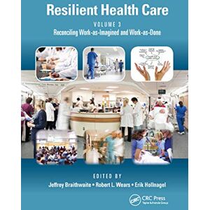 Care+ Resilient Health Care, Volume 3: Reconciling Work-as-Imagined and Work-as-Done Care+ Resilient Health Care, Volume 3: Reconciling Work-as-Imagined and Work-as-Done