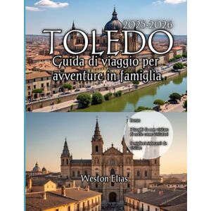 Elias, Weston Toledo Guida di viaggio per avventure in famiglia 2025-2026: Scopri la storia senza tempo, il divertimento in famiglia e le gemme nascoste della città imperiale spagnola Elias, Weston Toledo Guida di viaggio per avventure in famiglia 2025-2026: Scopri la storia senza tempo, il divertimento in famiglia e le gemme nascoste della città imperiale spagnola