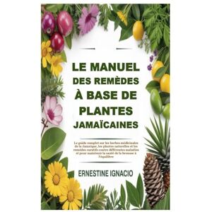 Ignacio, Ernestine Le manuel des remèdes à base de plantes jamaïcaines: Le guide complet sur les herbes médicinales de la Jamaïque, les plantes naturelles et les remèdes ... la santé de la brousse à l'équilibre Ignacio, Ernestine Le manuel des remèdes à base de plantes jamaïcaines: Le guide complet sur les herbes médicinales de la Jamaïque, les plantes naturelles et les remèdes ... la santé de la brousse à l'équilibre