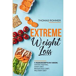 Rohmer, Thomas Extreme Weight Loss: 4 Manuscripts in 1 Book: Water Fasting, DASH Diet, Boiled Egg Diet, Military Diet Rohmer, Thomas Extreme Weight Loss: 4 Manuscripts in 1 Book: Water Fasting, DASH Diet, Boiled Egg Diet, Military Diet