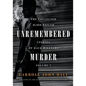Daly, Carroll John Unremembered Murder: The Collected Hard-Boiled Stories of Race Williams, Volume 7 Daly, Carroll John Unremembered Murder: The Collected Hard-Boiled Stories of Race Williams, Volume 7