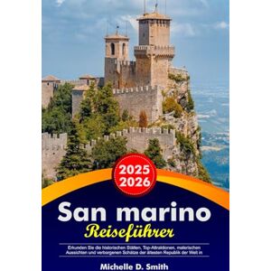 Smith, Michelle D. SAN MARINO Reiseführer 2025-2026: Erkunden Sie die historischen Stätten, Top-Attraktionen, malerischen Aussichten und verborgenen Schätze der ältesten Republik der Welt in Europa Smith, Michelle D. SAN MARINO Reiseführer 2025-2026: Erkunden Sie die historischen Stätten, Top-Attraktionen, malerischen Aussichten und verborgenen Schätze der ältesten Republik der Welt in Europa