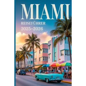 Tony, Kimberly Miami Reiseführer 2025-2026: Lokale Tipps, Strände, Nachtleben und Sehenswürdigkeiten, die man gesehen haben muss Tony, Kimberly Miami Reiseführer 2025-2026: Lokale Tipps, Strände, Nachtleben und Sehenswürdigkeiten, die man gesehen haben muss