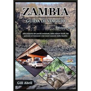 Abril, Gill ZAMBIA GUIDA DI VIAGGIO 2025: Alla scoperta del cuore selvaggio dell'Africa: un viaggio attraverso i parchi nazionali, le culture locali, i percorsi ... viaggio: guide di destinazione di Gill Abril) Abril, Gill ZAMBIA GUIDA DI VIAGGIO 2025: Alla scoperta del cuore selvaggio dell'Africa: un viaggio attraverso i parchi nazionali, le culture locali, i percorsi ... viaggio: guide di destinazione di Gill Abril)