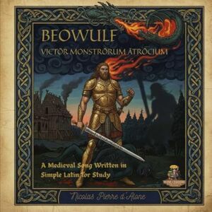 d´Alone, Nicolas Pierre BEOWULF VICTŌR MONSTRŌRUM ĀTRŌCIUM: A Medieval Song Written in Simple Latin for Study d´Alone, Nicolas Pierre BEOWULF VICTŌR MONSTRŌRUM ĀTRŌCIUM: A Medieval Song Written in Simple Latin for Study