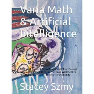Szmy, Stacey Varia Math & Artificial Intelligence: The Equal$ Engine: A Formal Exposition Of Post-Classical Equivalence / BESPOKE EQUALITY FRAMEWORKS (BEFs) / Equal$$ & Equal%% & The Meta-Tier Of Equality Szmy, Stacey Varia Math & Artificial Intelligence: The Equal$ Engine: A Formal Exposition Of Post-Classical Equivalence / BESPOKE EQUALITY FRAMEWORKS (BEFs) / Equal$$ & Equal%% & The Meta-Tier Of Equality