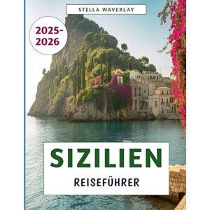 Waverlay, Stella Sizilien Reiseführer 2025–2026: Eine Reise durch Geschichte, Kultur, Essen und verborgene Schätze Waverlay, Stella Sizilien Reiseführer 2025–2026: Eine Reise durch Geschichte, Kultur, Essen und verborgene Schätze
