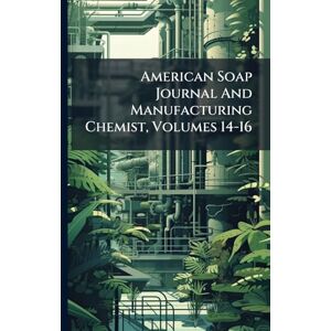 Anonymous American Soap Journal And Manufacturing Chemist, Volumes 14-16 Anonymous American Soap Journal And Manufacturing Chemist, Volumes 14-16