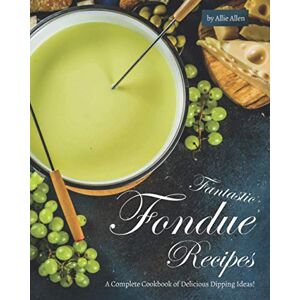 Allen, Allie Fantastic Fondue Recipes: A Complete Cookbook of Delicious Dipping Ideas! Allen, Allie Fantastic Fondue Recipes: A Complete Cookbook of Delicious Dipping Ideas!