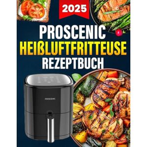 Chambers, Josefph E. Proscenic Heißluftfritteuse Rezeptbuch: Über 120 einfache, gesunde und knusprige Ideen. Das umfassende Kochbuch für Einsteiger und Profis Chambers, Josefph E. Proscenic Heißluftfritteuse Rezeptbuch: Über 120 einfache, gesunde und knusprige Ideen. Das umfassende Kochbuch für Einsteiger und Profis