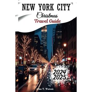 Watson, Gina T. New York City Christmas Travel Guide 2025: Explore Top Holiday Experiences, Festive Activities, Events, Dinning, Shopping and Insider Tips for an Unforgettable Winter Getaway Watson, Gina T. New York City Christmas Travel Guide 2025: Explore Top Holiday Experiences, Festive Activities, Events, Dinning, Shopping and Insider Tips for an Unforgettable Winter Getaway