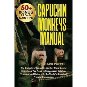 PUPPET, RICHARD CAPUCHIN MONKEYS MANUAL: The Complete Capuchin Monkey Care Guide: Everything You Need to Know about Raising, Training, and Living with the World’s Smartest Primate Companion PUPPET, RICHARD CAPUCHIN MONKEYS MANUAL: The Complete Capuchin Monkey Care Guide: Everything You Need to Know about Raising, Training, and Living with the World’s Smartest Primate Companion