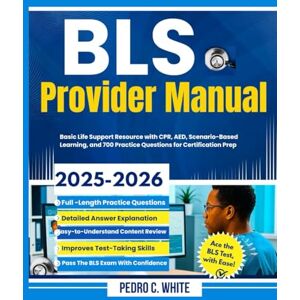WHITE, PEDRO C. BLS Provider Manual 2025-2026: Basic Life Support Resource with CPR, AED, Scenario-Based Learning, and 700 Practice Questions for Certification Prep WHITE, PEDRO C. BLS Provider Manual 2025-2026: Basic Life Support Resource with CPR, AED, Scenario-Based Learning, and 700 Practice Questions for Certification Prep