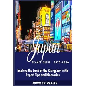 Wealth, Johnson Japan Travel Guide 2025-2026: Explore the Land of the Rising Sun with Expert Tips and Itineraries Wealth, Johnson Japan Travel Guide 2025-2026: Explore the Land of the Rising Sun with Expert Tips and Itineraries