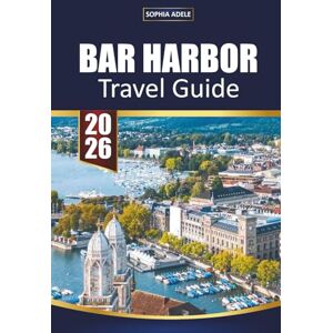 Adele, Sophia BAR HARBOR TRAVEL GUIDE 2026: Your Essential Companion to Acadia National Park Coastal Adventures Scenic Hikes Whale Watching and Authentic Maine Experiences Adele, Sophia BAR HARBOR TRAVEL GUIDE 2026: Your Essential Companion to Acadia National Park Coastal Adventures Scenic Hikes Whale Watching and Authentic Maine Experiences
