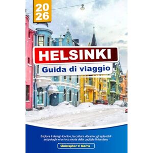 V. Morris, Christopher HELSINKI Guida di viaggio 2026: Esplora il design iconico, la cultura vibrante, gli splendidi arcipelaghi e la ricca storia della capitale finlandese V. Morris, Christopher HELSINKI Guida di viaggio 2026: Esplora il design iconico, la cultura vibrante, gli splendidi arcipelaghi e la ricca storia della capitale finlandese
