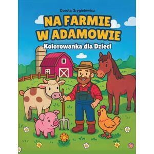 Grygielewicz, Dorota Na Farmie w Adamowie, Kolorowanka dla dzieci: Wiejskie życie na farmie, wspaniałe warzywa, soczyste owoce, dojrzewające zboże, urocze wiejskie ... kolorowanki dla miłośników kolorowania Grygielewicz, Dorota Na Farmie w Adamowie, Kolorowanka dla dzieci: Wiejskie życie na farmie, wspaniałe warzywa, soczyste owoce, dojrzewające zboże, urocze wiejskie ... kolorowanki dla miłośników kolorowania