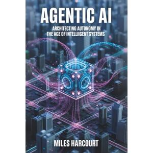 Harcourt, Miles AGENTIC AI: Architecting Autonomy in the Age of Intelligent Systems (Blueprints of the Machine Age) Harcourt, Miles AGENTIC AI: Architecting Autonomy in the Age of Intelligent Systems (Blueprints of the Machine Age)