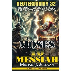 Sullivan, Michael J. Moses to Messiah Deuteronomy 32: The Song that Shook Israel's Last Days Terminal Generation Special Edition Sullivan, Michael J. Moses to Messiah Deuteronomy 32: The Song that Shook Israel's Last Days Terminal Generation Special Edition